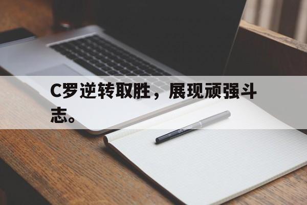 浩瀚体育网页版-C罗逆转取胜，展现顽强斗志。