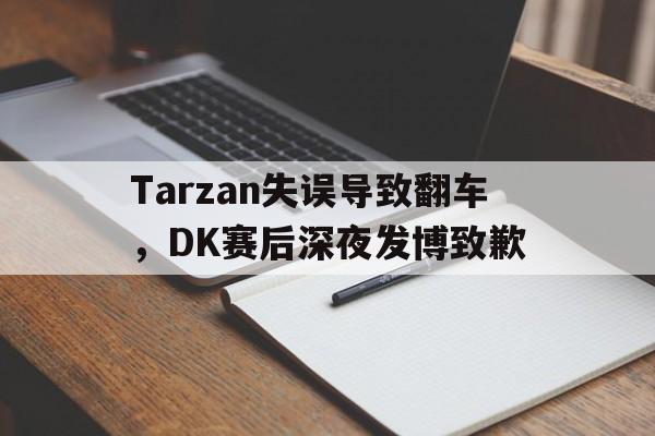 浩瀚体育网页版-Tarzan失误导致翻车，DK赛后深夜发博致歉