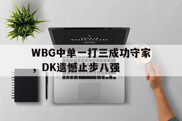 浩瀚体育官方网址-WBG中单一打三成功守家，DK遗憾止步八强