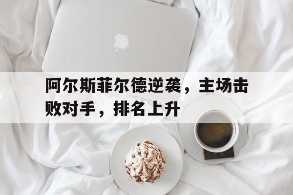 阿尔斯菲尔德逆袭，主场击败对手，排名上升