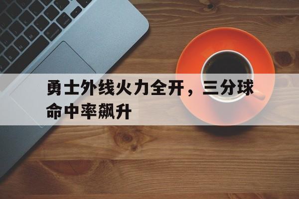 勇士外线火力全开，三分球命中率飙升