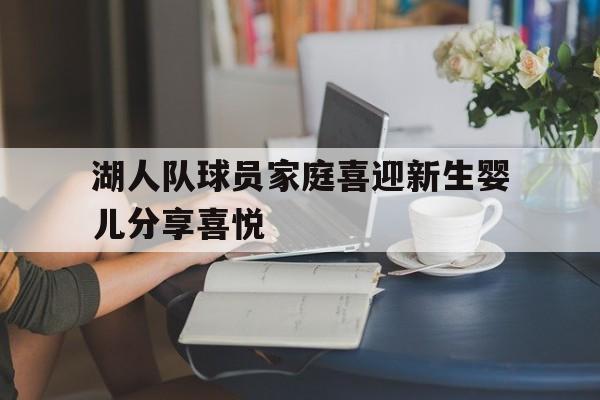 浩瀚体育官方网址-湖人队球员家庭喜迎新生婴儿分享喜悦